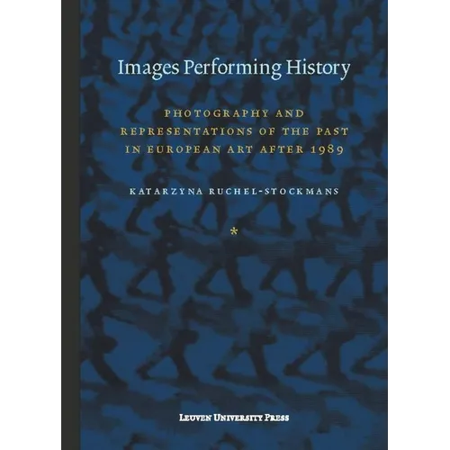 Images Performing History: Photography and Representations of the Past in European Art After 1989 - Paperback