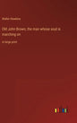 Old John Brown, the man whose soul is marching on: in large print - Hardcover