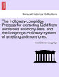 The Holloway-Longridge Process for Extracting Gold from Auriferous Antimony Ores, and the Longridge-Holloway System of Smelting Antimony Ores. - Paperback