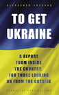 To Get Ukraine: A report from inside the country, for those looking on from the outside - Hardcover