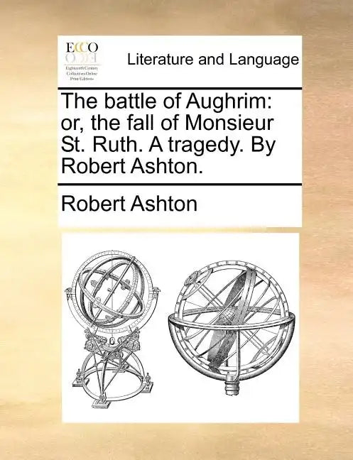 The Battle of Aughrim: Or, the Fall of Monsieur St. Ruth. a Tragedy. by Robert Ashton. - Paperback
