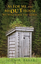 As For Me and My OUT House,: We Will Serve the Lord... - Paperback