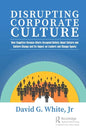 Disrupting Corporate Culture: How Cognitive Science Alters Accepted Beliefs About Culture and Culture Change and Its Impact on Leaders and Change Agen - Hardcover