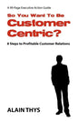 So You Want To Be Customer-Centric?: 8 Steps To Profitable Customer Relations - Paperback