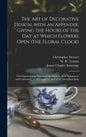The Art of Decorative Design, With an Appendix, Giving the Hours of the Day at Which Flowers Open (the Floral Clock); the Characteristic Flowers of th - Hardcover
