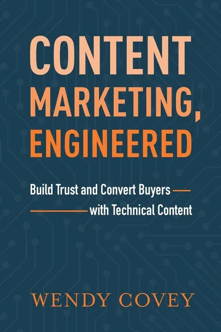 Content Marketing, Engineered: Build Trust and Convert Buyers with Technical Content - Paperback