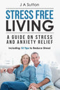 Stress Free Living: A Guide on Stress and Anxiety Relief. Including 10 Tips to Reduce Stress - Paperback