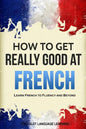 How to Get Really Good at French: Learn French to Fluency and Beyond - Paperback