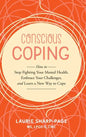 Conscious Coping: How to stop fighting your mental health, embrace your challenges, and learn a new way to cope - Hardcover