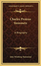 Charles Proteus Steinmetz: A Biography - Hardcover
