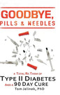Goodbye, Pills & Needles: A Total Re-Think of Type II Diabetes. And a 90 Day Cure - Hardcover
