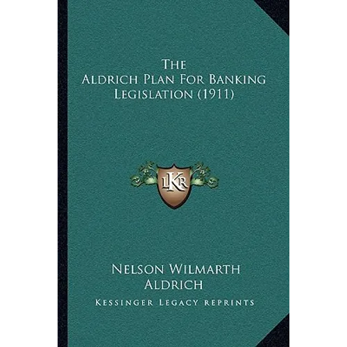 The Aldrich Plan For Banking Legislation (1911) - Paperback