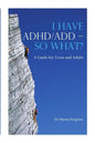 I HAVE ADHD/ADD - SO WHAT? A Guide for Teens and Adults - Paperback