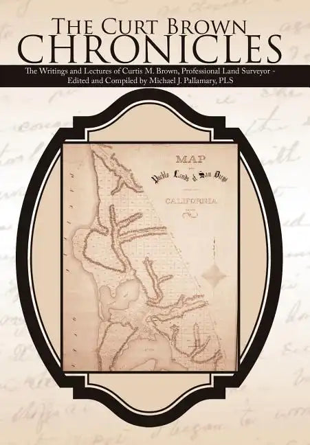 The Curt Brown Chronicles: The Writings and Lectures of Curtis M. Brown, Professional Land Surveyor - Edited and Compiled by Michael J. Pallamary, PLS - Hardcover