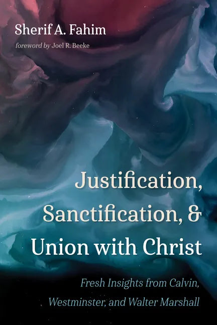 Justification, Sanctification, and Union with Christ: Fresh Insights from Calvin, Westminster, and Walter Marshall - Paperback