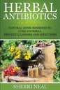 Herbal Antibiotics For Beginners: Natural Home Remedies to Cure Yourself, Prevent Illnesses and Infections - Paperback
