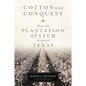 Cotton and Conquest: How the Plantation System Acquired Texas - Hardcover