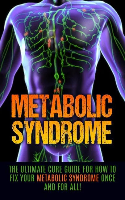 Metabolic Syndrome: The Ultimate Cure Guide for How to Fix Your Metabolic Syndrome Once And For All! - Paperback