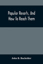 Popular Resorts, And How To Reach Them: Combining A Brief Description Of The Principal Summer Retreats In The United States, And The Routes Of Travel - Paperback