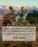 Reed Anthony, Cowman: An Autobiography (1907). By: Andy Adams: Adams Breathes Life Into the Story of a Texas Cowboy Who Becomes a Wealthy an - Paperback