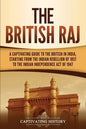 The British Raj: A Captivating Guide to the British in India, Starting from the Indian Rebellion of 1857 to the Indian Independence Act of 1947 - Paperback