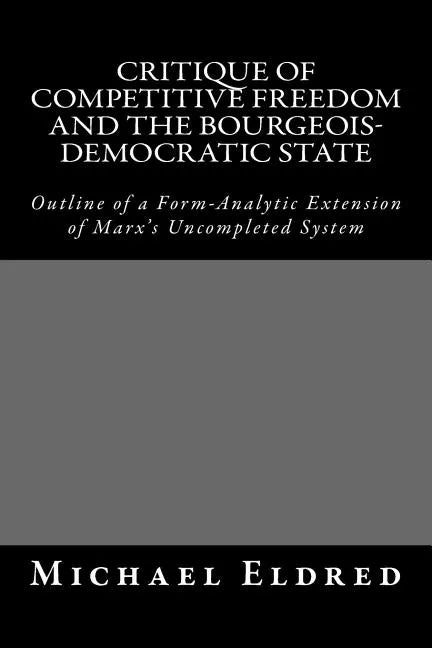 Critique of Competitive Freedom and the Bourgeois-Democratic State: Outline of a Form-Analytic Extension of Marx's Uncompleted System - Paperback