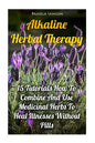 Alkaline Herbal Therapy: 15 Tutorials How To Combine And Use Medicinal Herbs To Heal Illnesses Without Pills - Paperback