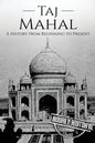 Taj Mahal: A History From Beginning to Present - Paperback