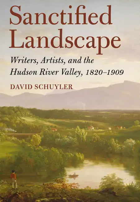 Sanctified Landscape: Writers, Artists, and the Hudson River Valley, 1820 1909 - Hardcover
