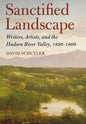 Sanctified Landscape: Writers, Artists, and the Hudson River Valley, 1820 1909 - Hardcover