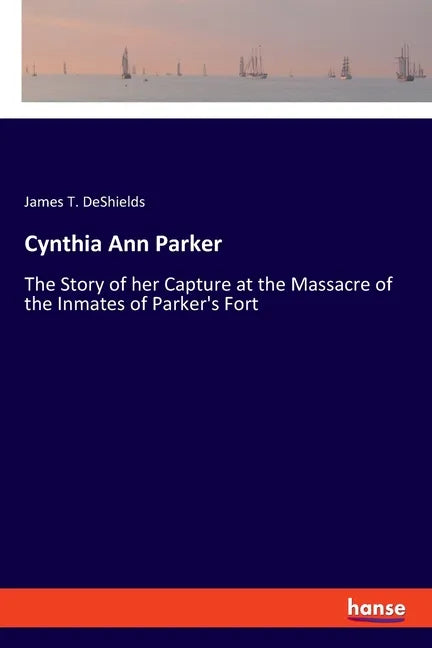 Cynthia Ann Parker: The Story of her Capture at the Massacre of the Inmates of Parker's Fort - Paperback