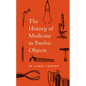The History of Medicine in Twelve Objects - Hardcover