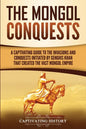 The Mongol Conquests: A Captivating Guide to the Invasions and Conquests Initiated by Genghis Khan That Created the Vast Mongol Empire - Paperback