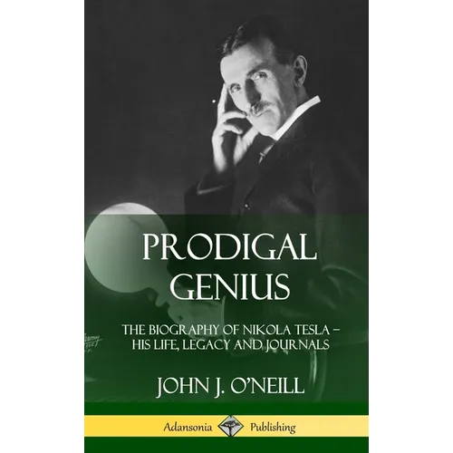 Prodigal Genius: The Biography of Nikola Tesla; His Life, Legacy and Journals (Hardcover) - Hardcover