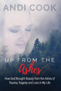 Up From the Ashes: How God Brought Beauty from the Ashes of Trauma, Tragedy, and Loss in My life - Paperback