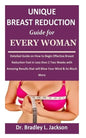 Unique Breast Reduction Guide for Every Woman: Detailed Guide on How to Begin Effective Breast Reduction Fast in Less than 2 Two Weeks with Amazing Re - Paperback