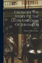 Crusades The Story Of The Latin Kingdom Of Jerusalem - Paperback