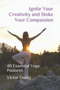 Ignite Your Creativity and Stoke Your Compassion: 40 Essential Yoga Postures - Paperback
