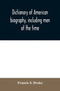 Dictionary of American biography, including men of the time; containing nearly ten thousand notices of persons of both sexes, of native and foreign bi - Paperback