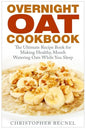 Overnight Oat Cookbook: The Ultimate Recipe Book for Making Healthy, Mouth Watering Oats While You Sleep - Paperback