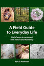 A Field Guide to Everyday Life: Useful Ways to Reconnect with Nature & Humanity - Paperback