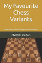 My Favourite Chess Variants: Other Games You Can Play on a Chessboard - Paperback