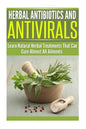 Herbal Antibiotics and Antivirals: Learn Natural Herbal Treatments That Can Cure Almost All Ailments Today - Paperback