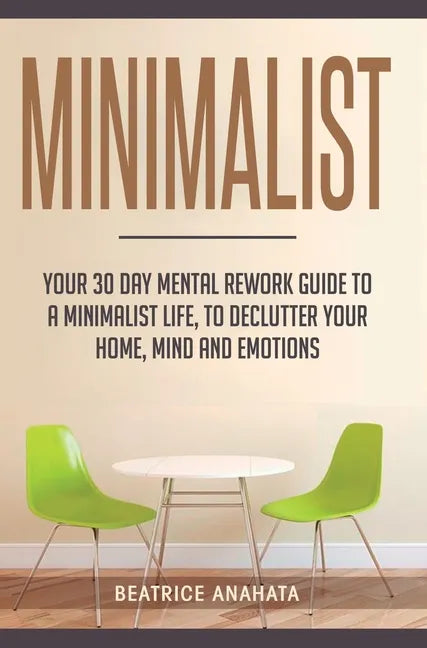 Minimalist: Your 30 day Mental Rework Guide to a Minimalist Life, to Declutter Your Home, Mind and Emotions - Hardcover