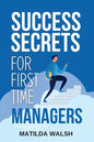 Success Secrets for First Time Managers - How to Manage Employees, Meet Your Work Goals, Keep your Boss Happy and Skip the Stress - Paperback