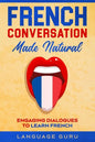 French Conversation Made Natural: Engaging Dialogues to Learn French - Paperback