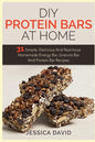 DIY Protein Bars At Home: 31 Simple, Delicious And Nutritious Homemade Energy Bar, Granola Bar And Protein Bar Recipes - Paperback