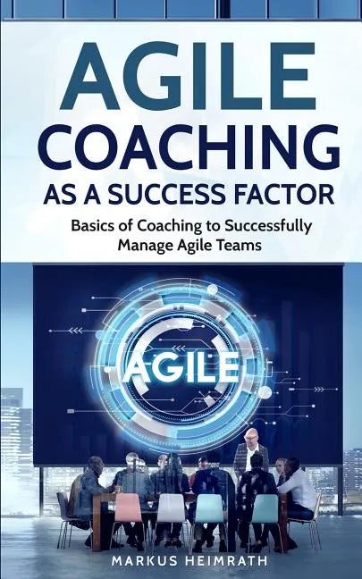 Agile Coaching as a Success Factor: Basics of coaching to successfully manage Agile teams - Paperback