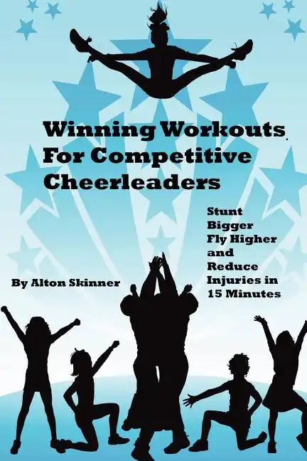 Winning Workouts For Competitive Cheerleaders: Stunt Bigger, Fly Higher and Reduce Injuries In 15 Minutes - Paperback