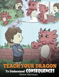 Teach Your Dragon To Understand Consequences: A Dragon Book To Teach Children About Choices and Consequences. A Cute Children Story To Teach Kids How - Hardcover